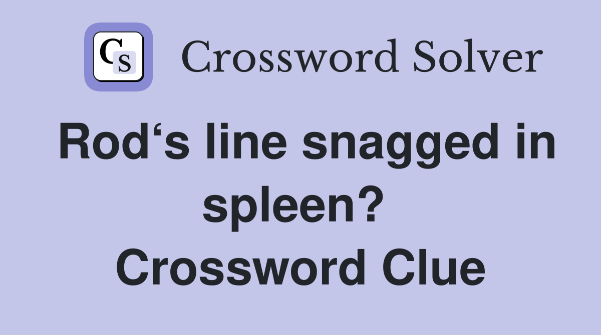 Rod‘s line snagged in spleen?  Crossword Clue