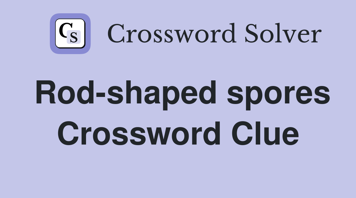 Rod-shaped spores Crossword Clue