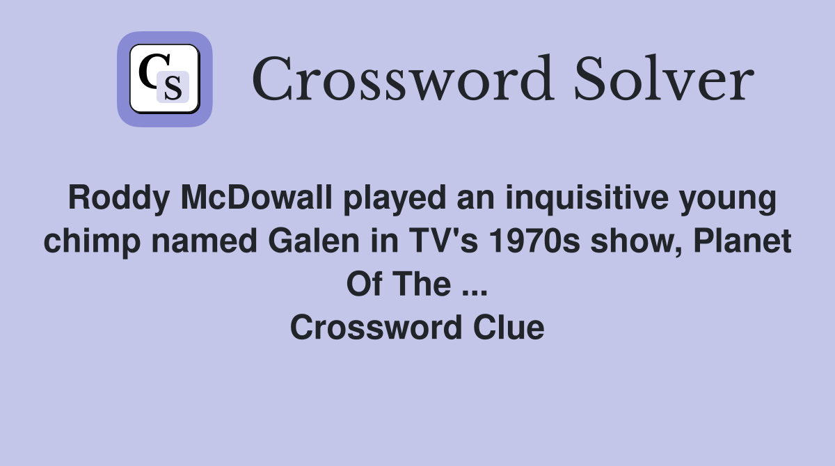 Roddy McDowall played an inquisitive young chimp named Galen in TV's 1970s show, Planet Of The ... Crossword Clue