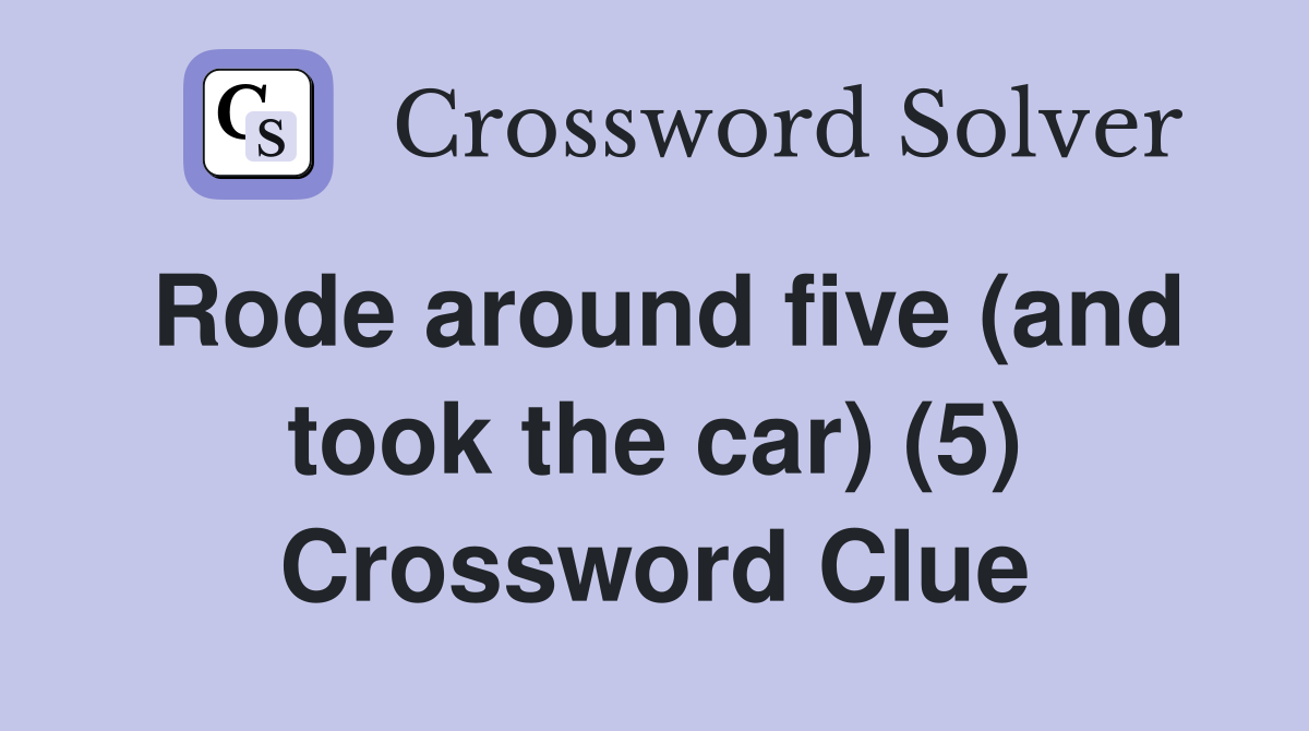 Rode around five (and took the car) (5) Crossword Clue