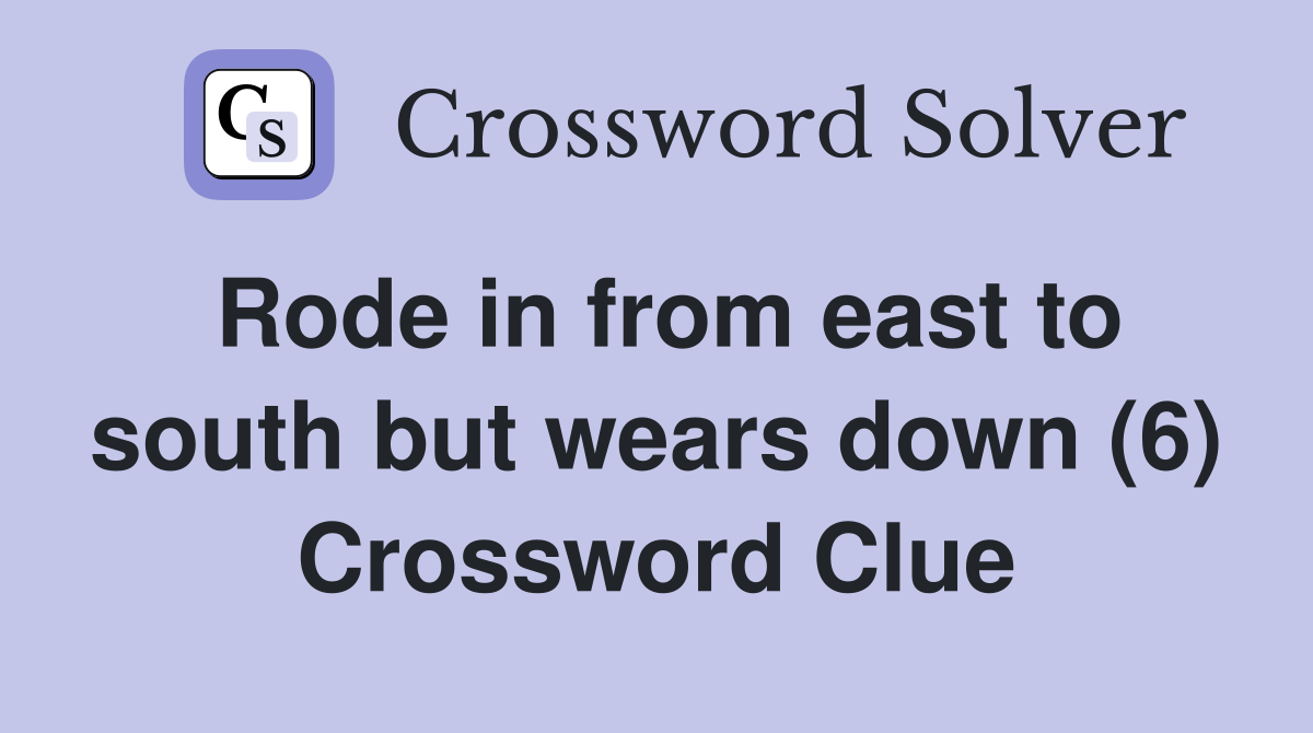 Rode in from east to south but wears down (6) Crossword Clue