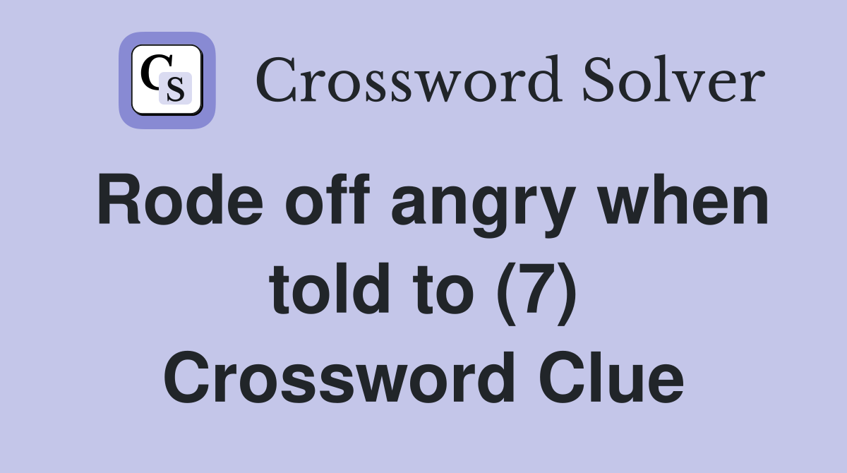 Rode off angry when told to (7) Crossword Clue
