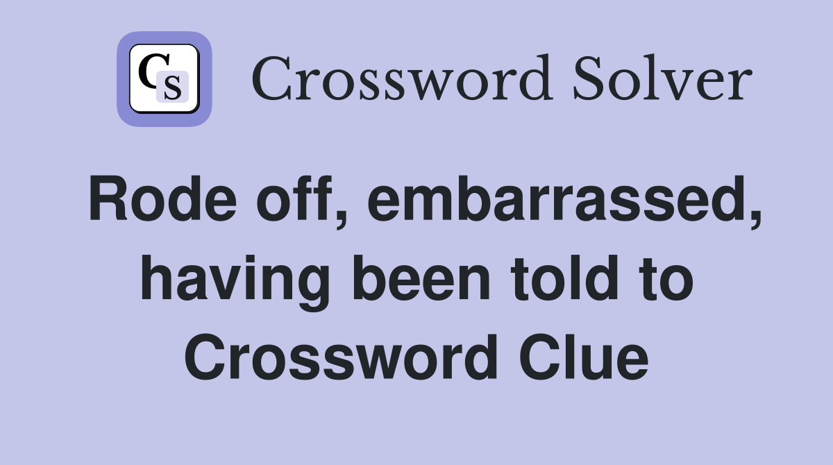 Rode off, embarrassed, having been told to Crossword Clue