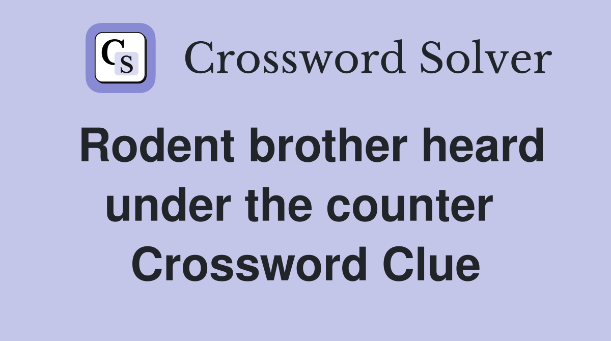 Rodent brother heard under the counter  Crossword Clue