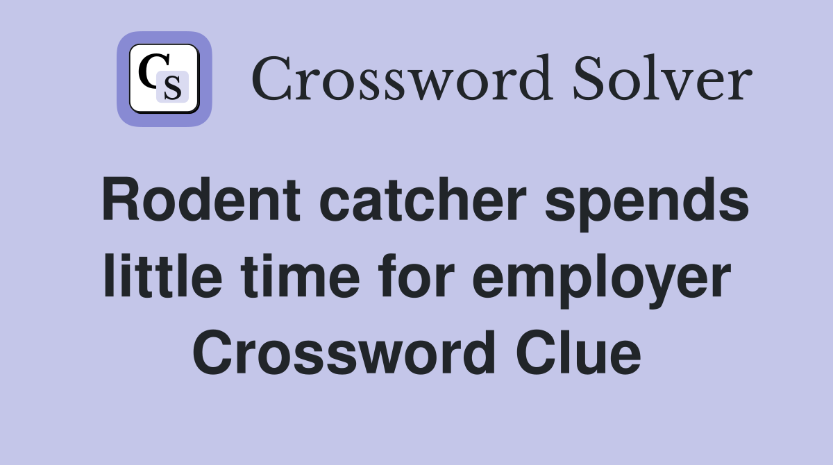 Rodent catcher spends little time for employer Crossword Clue