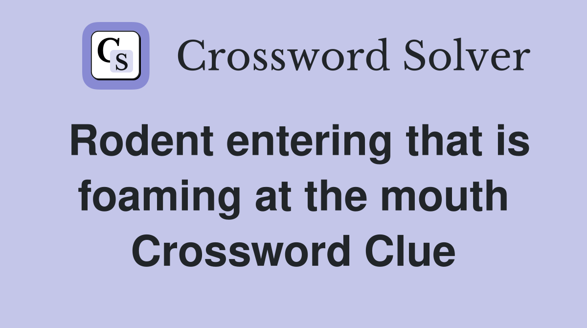 Rodent entering that is foaming at the mouth Crossword Clue