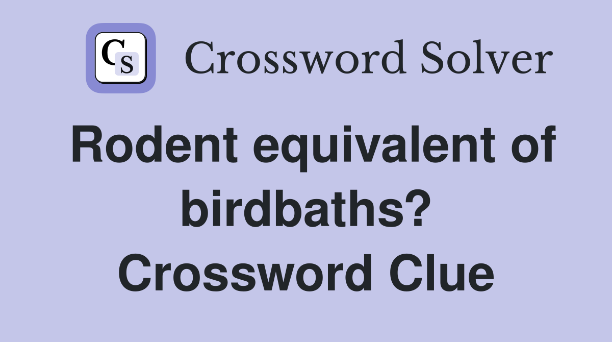 Rodent equivalent of birdbaths? Crossword Clue