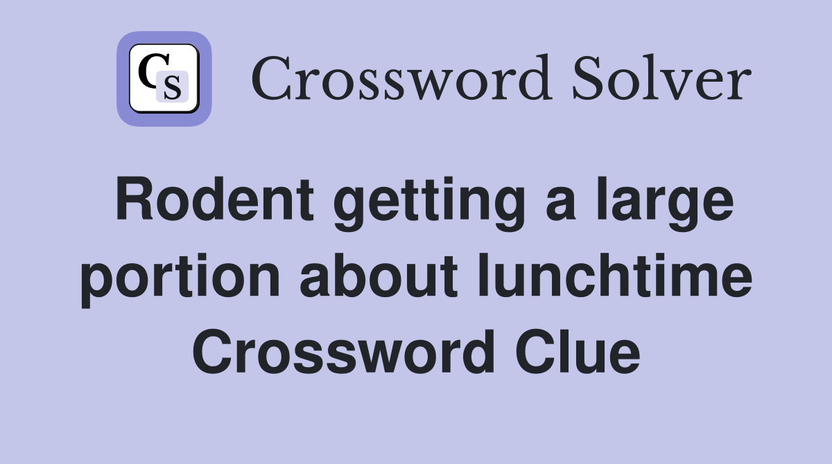 Rodent getting a large portion about lunchtime Crossword Clue