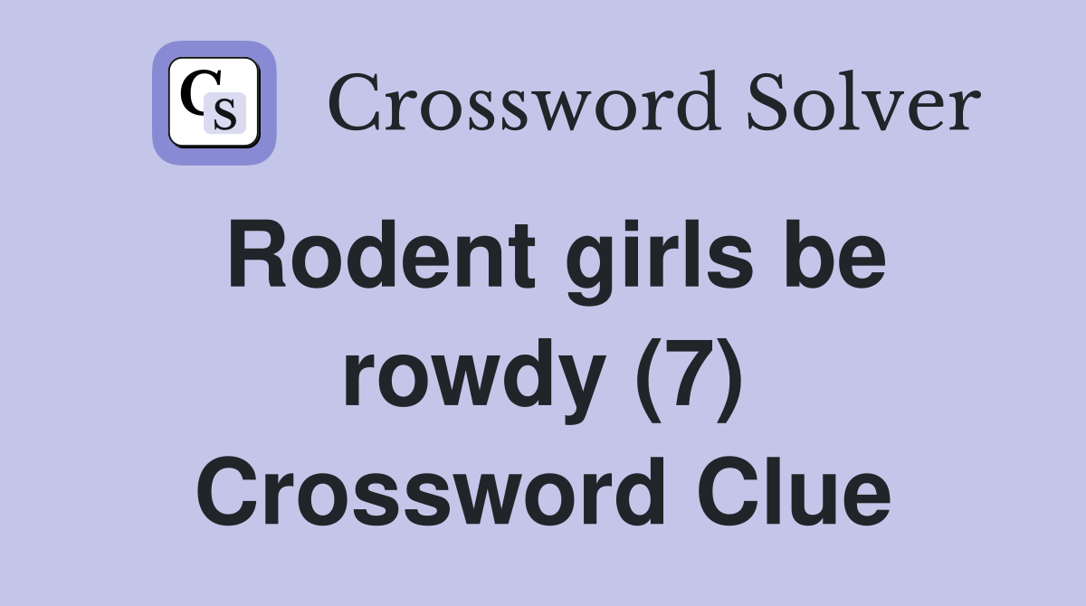 Rodent girls be rowdy (7) Crossword Clue