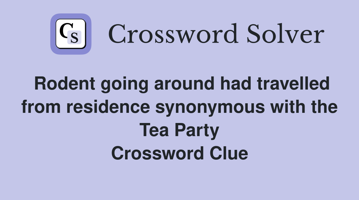 Rodent going around had travelled from residence synonymous with the Tea Party Crossword Clue