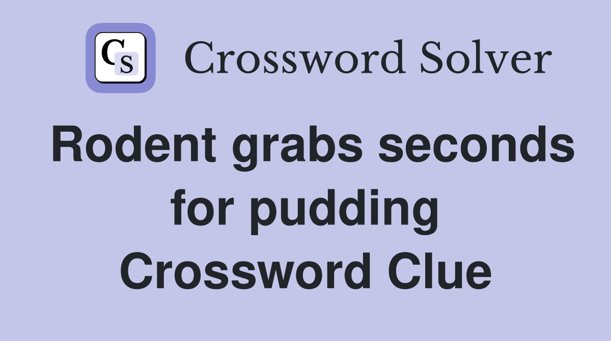 Rodent grabs seconds for pudding Crossword Clue