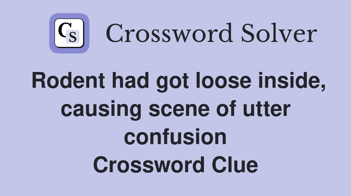 Rodent had got loose inside, causing scene of utter confusion Crossword Clue