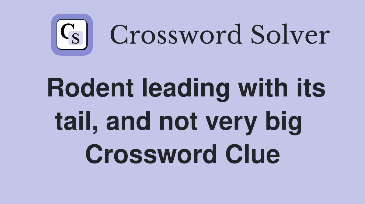 Rodent leading with its tail, and not very big  Crossword Clue