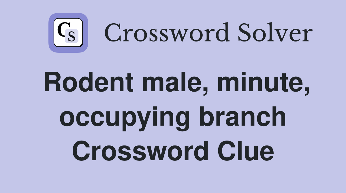 Rodent male, minute, occupying branch Crossword Clue