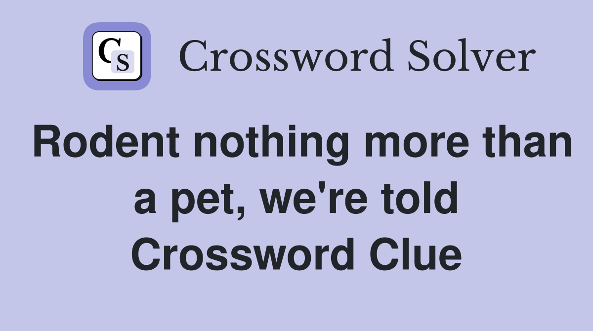 Rodent nothing more than a pet, we're told Crossword Clue