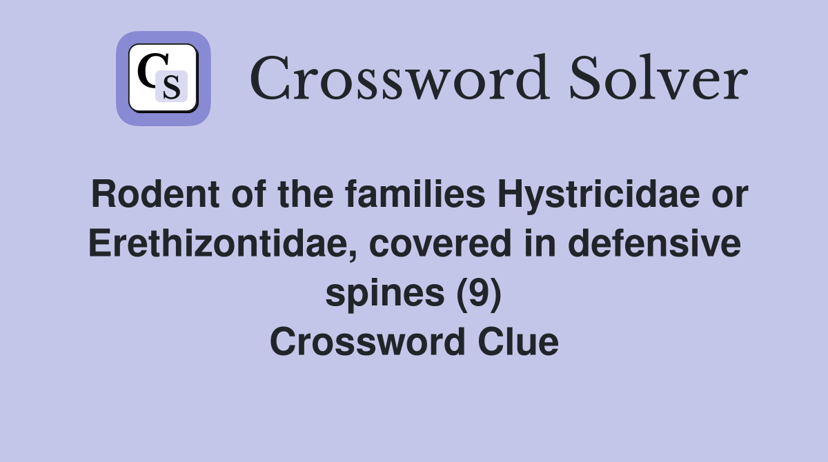 Rodent of the families Hystricidae or Erethizontidae, covered in defensive spines (9) Crossword Clue