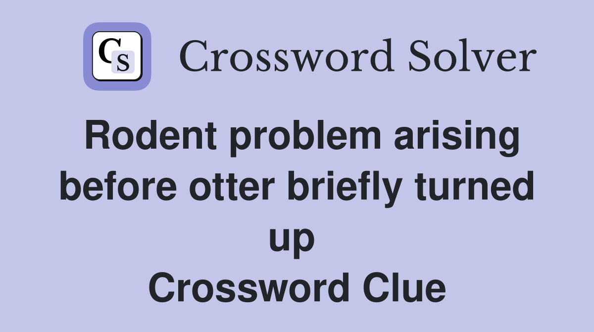 Rodent problem arising before otter briefly turned up  Crossword Clue