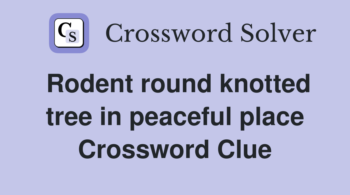 Rodent round knotted tree in peaceful place Crossword Clue