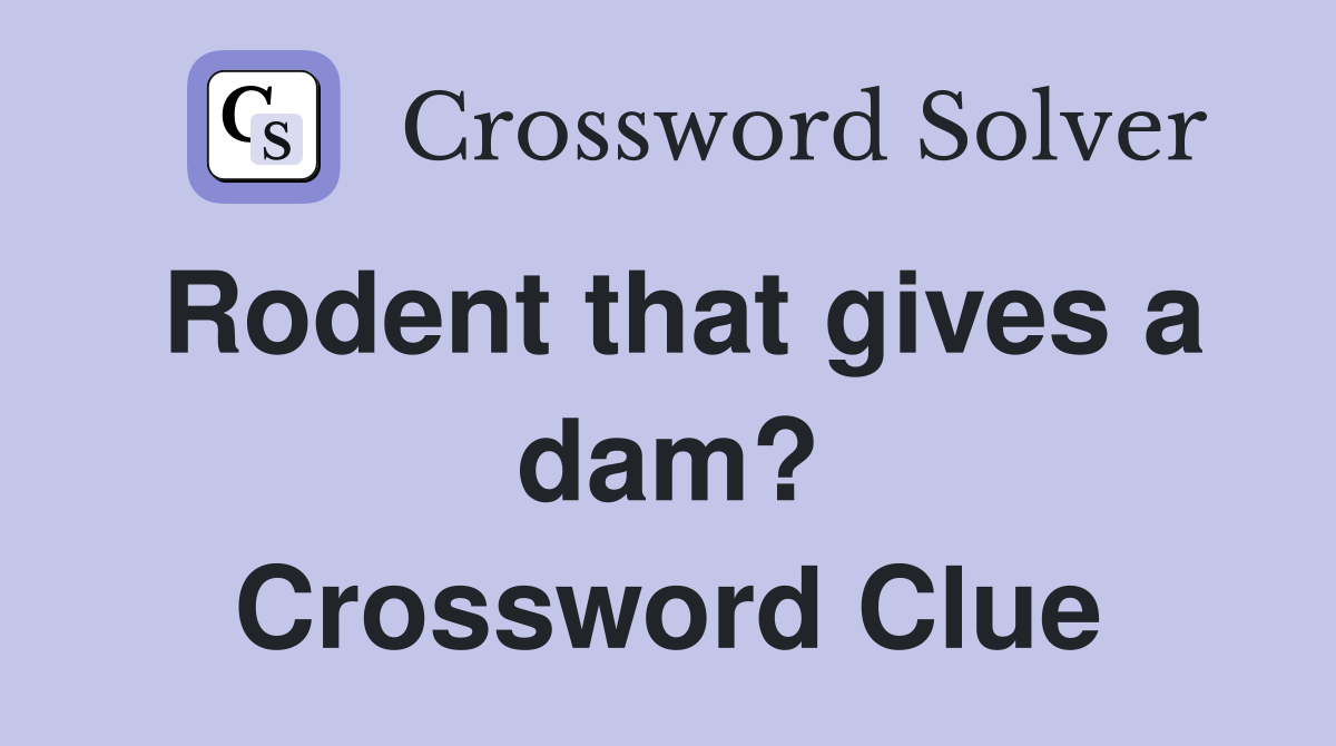 Rodent that gives a dam? Crossword Clue