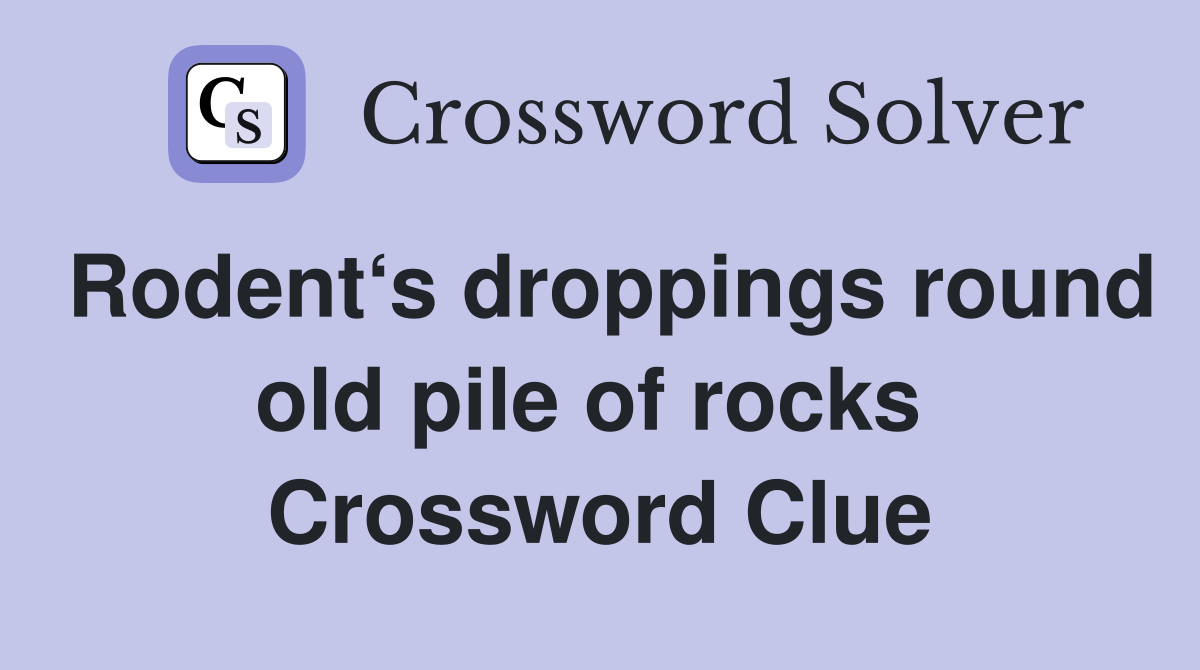 Rodent‘s droppings round old pile of rocks  Crossword Clue