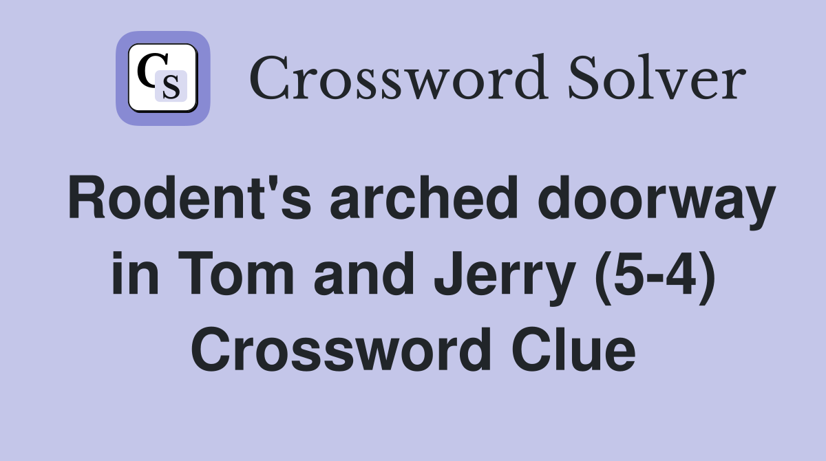 Rodent's arched doorway in Tom and Jerry (5-4) Crossword Clue