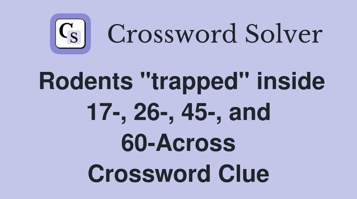 Rodents "trapped" inside 17-, 26-, 45-, and 60-Across Crossword Clue