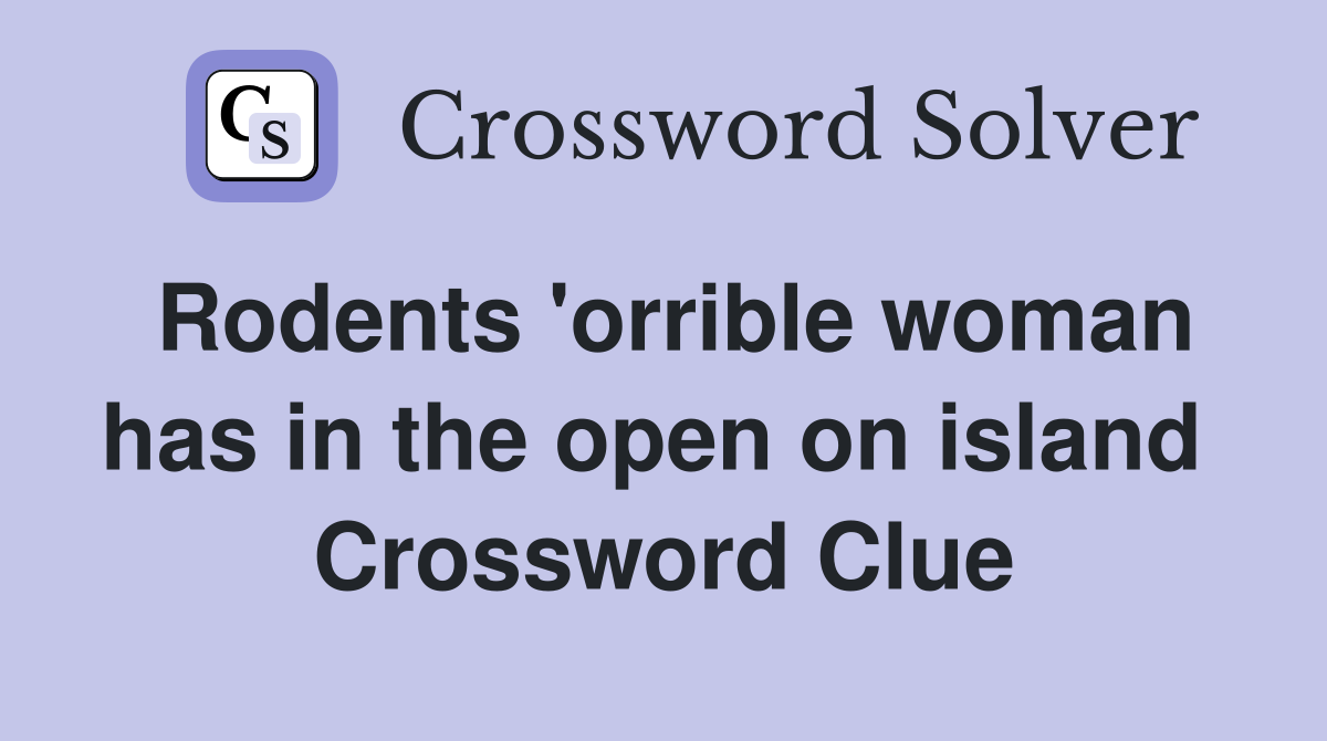 Rodents 'orrible woman has in the open on island  Crossword Clue