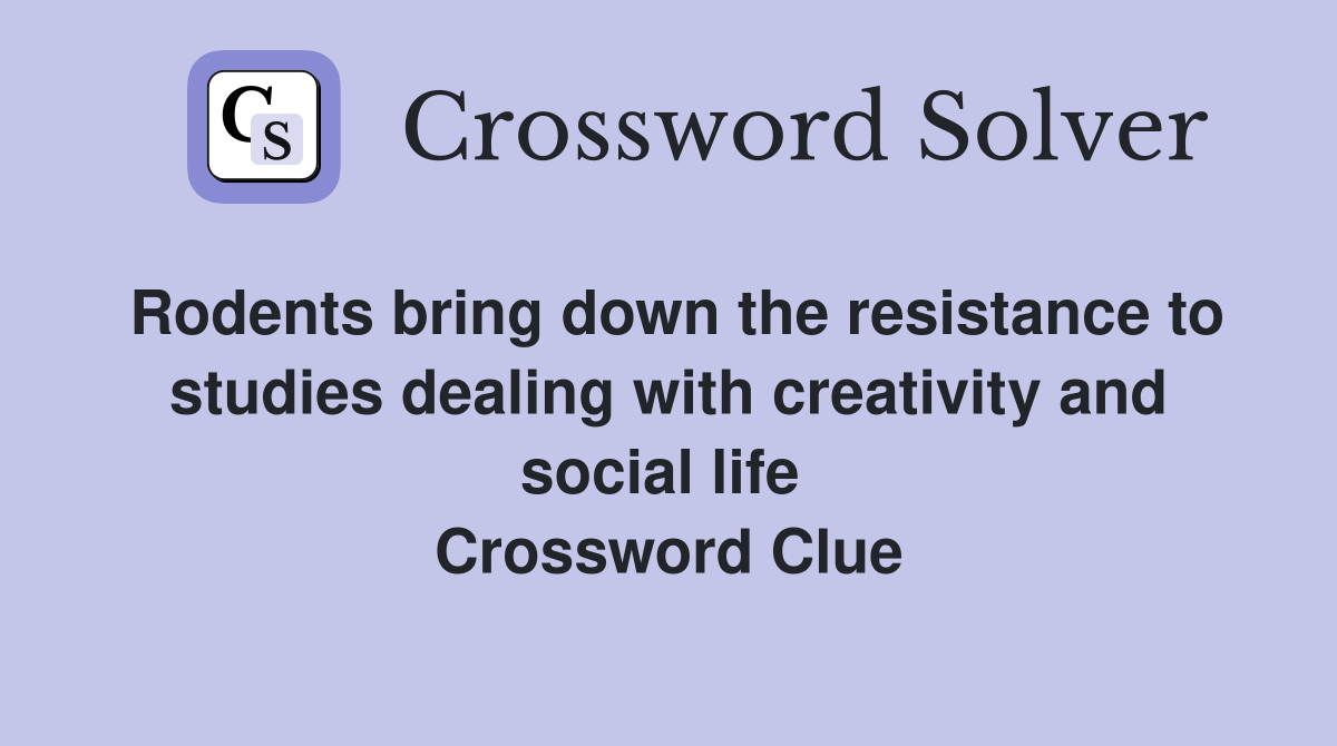 Rodents bring down the resistance to studies dealing with creativity and social life  Crossword Clue