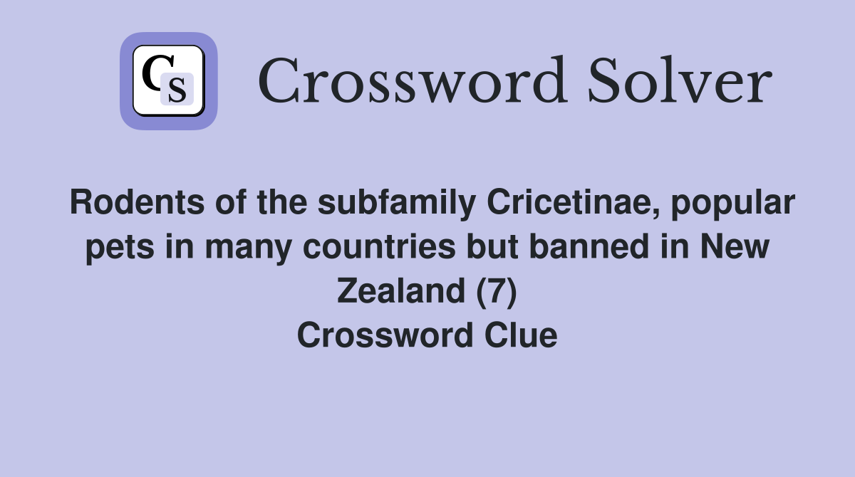 Rodents of the subfamily Cricetinae, popular pets in many countries but banned in New Zealand (7) Crossword Clue