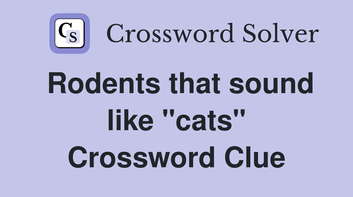 Rodents that sound like "cats" Crossword Clue