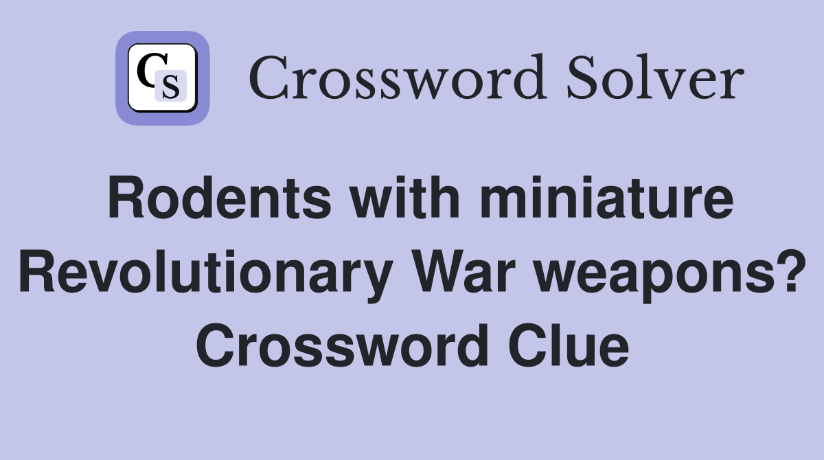 Rodents with miniature Revolutionary War weapons? Crossword Clue