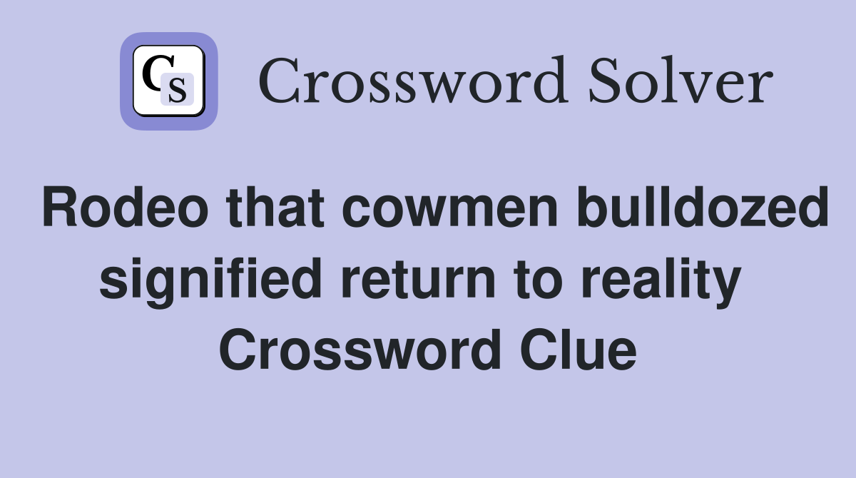 Rodeo that cowmen bulldozed signified return to reality  Crossword Clue