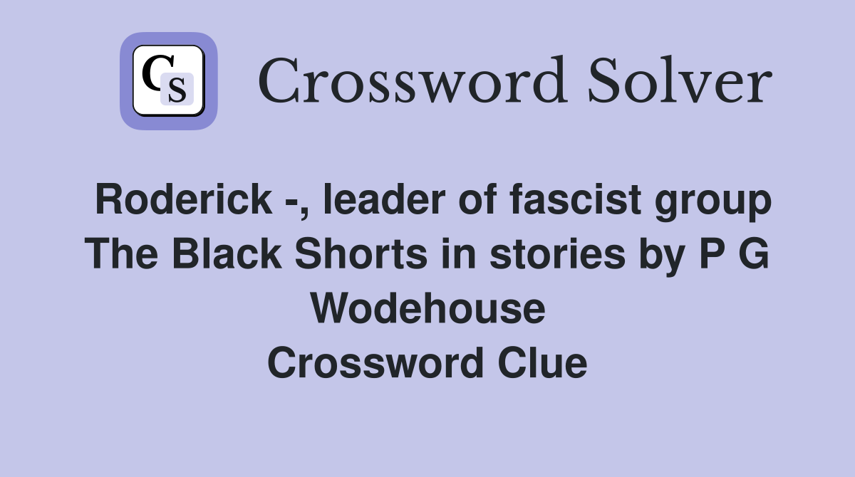 Roderick -, leader of fascist group The Black Shorts in stories by P G Wodehouse Crossword Clue