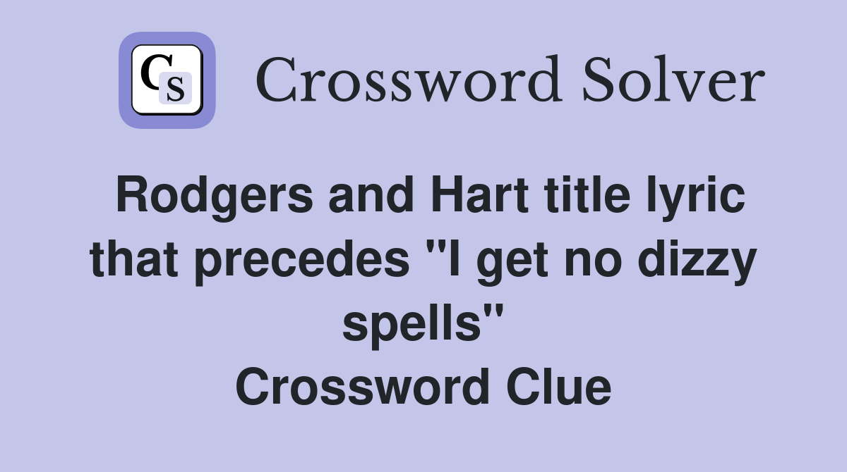 Rodgers and Hart title lyric that precedes "I get no dizzy spells" Crossword Clue