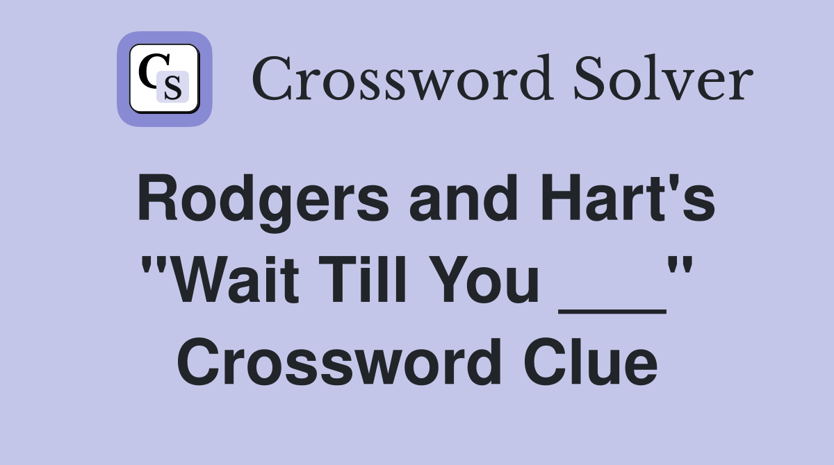 Rodgers and Hart's "Wait Till You ___" Crossword Clue