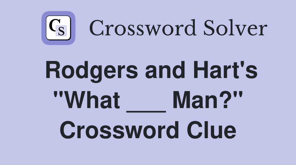 Rodgers and Hart's "What ___ Man?" Crossword Clue
