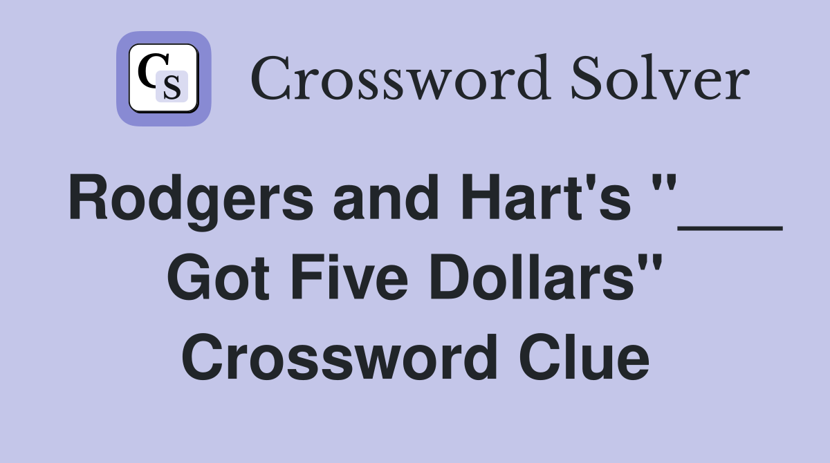 Rodgers and Hart's "___ Got Five Dollars" Crossword Clue