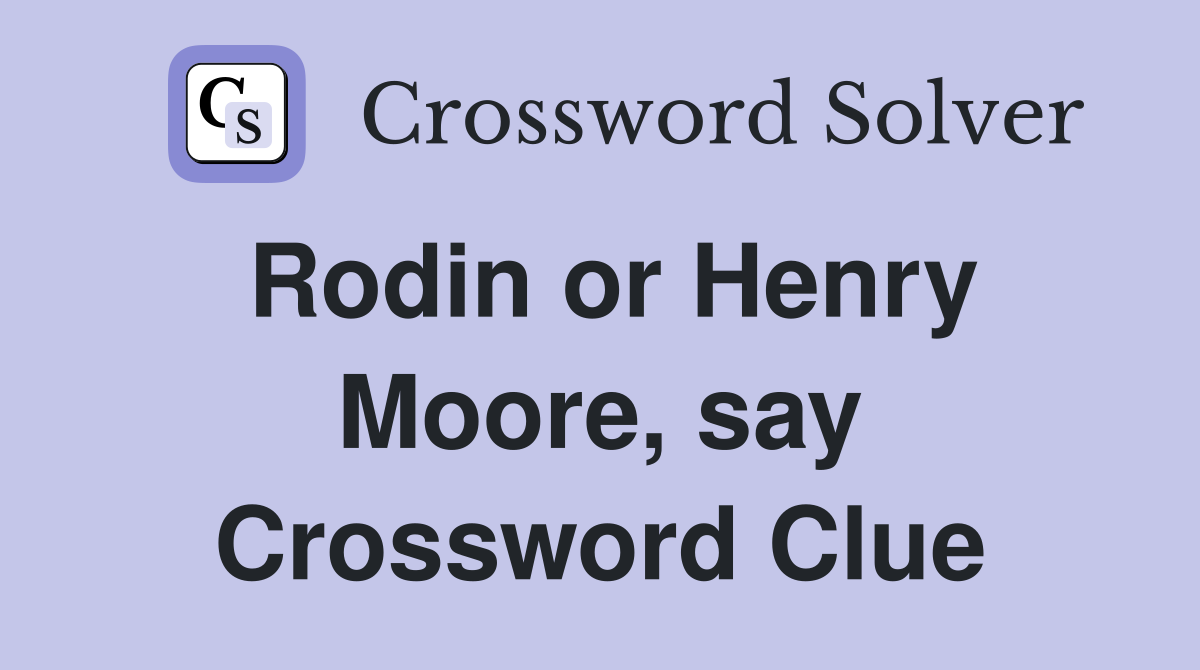 Rodin or Henry Moore, say Crossword Clue