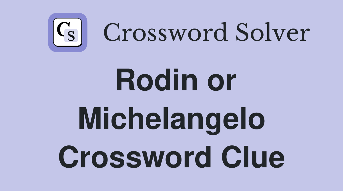 Rodin or Michelangelo Crossword Clue