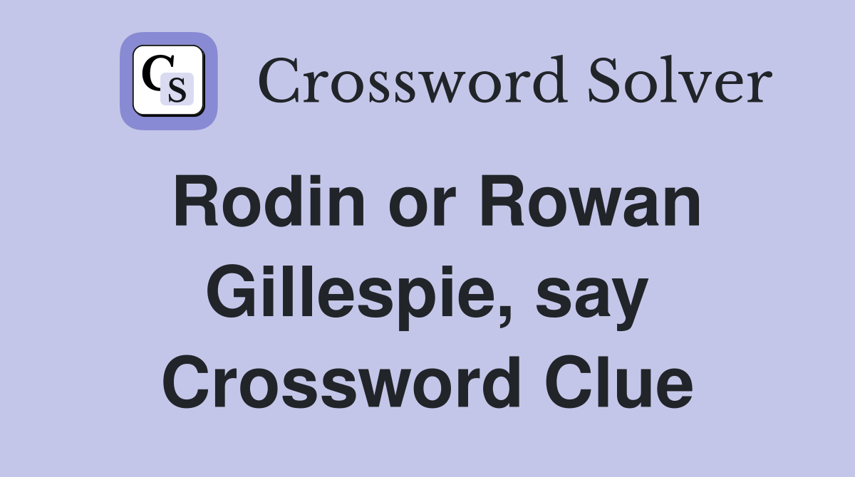 Rodin or Rowan Gillespie, say Crossword Clue
