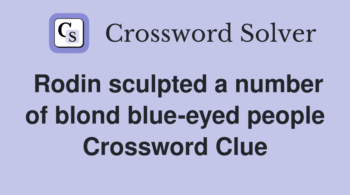 Rodin sculpted a number of blond blue-eyed people Crossword Clue