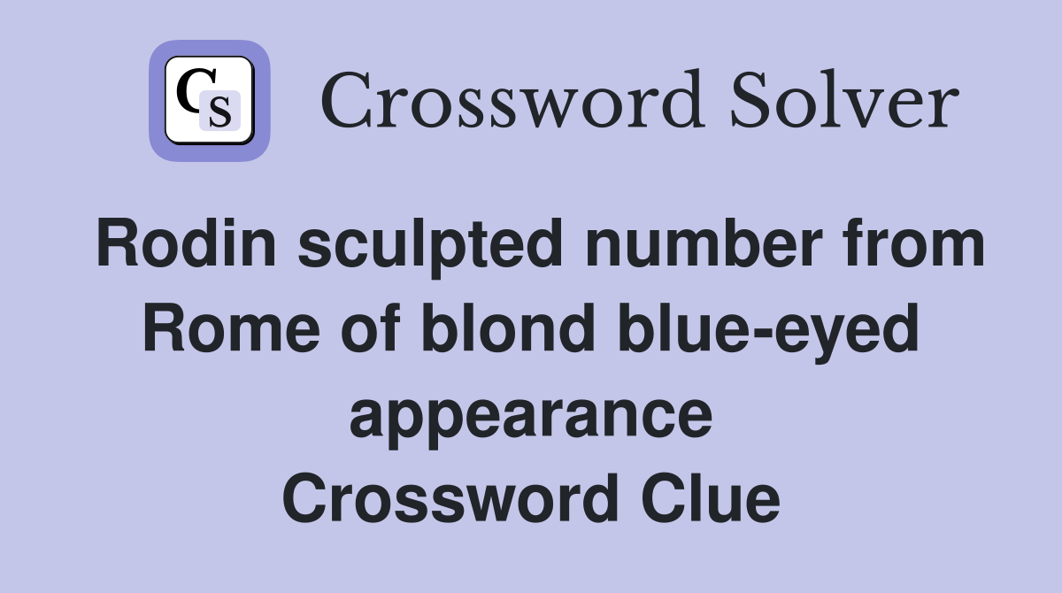 Rodin sculpted number from Rome of blond blue-eyed appearance Crossword Clue