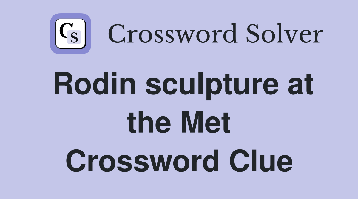 Rodin sculpture at the Met Crossword Clue