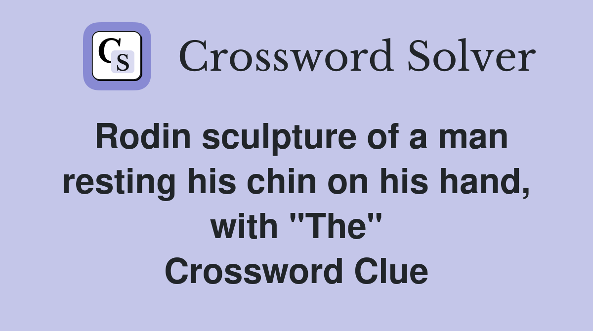 Rodin sculpture of a man resting his chin on his hand, with "The" Crossword Clue