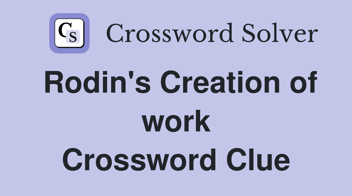 Rodin's Creation of work Crossword Clue