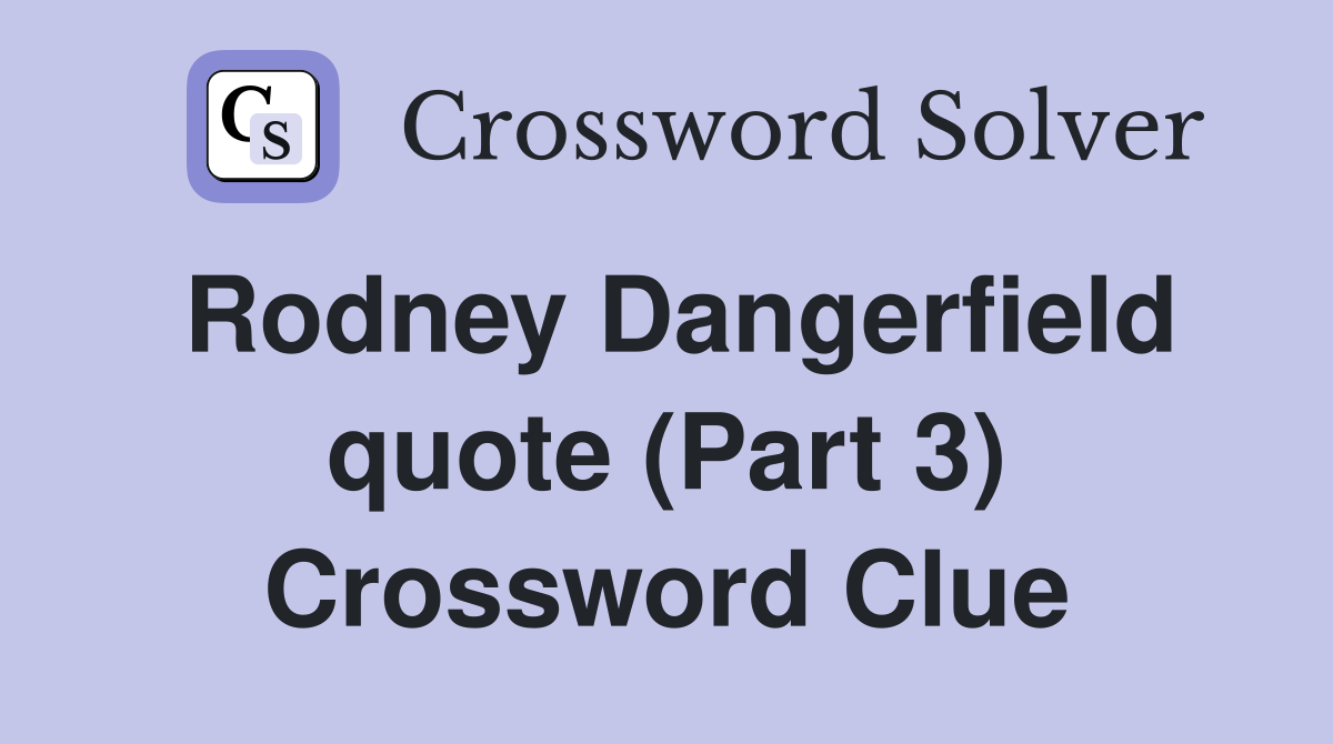 Rodney Dangerfield quote (Part 3) Crossword Clue