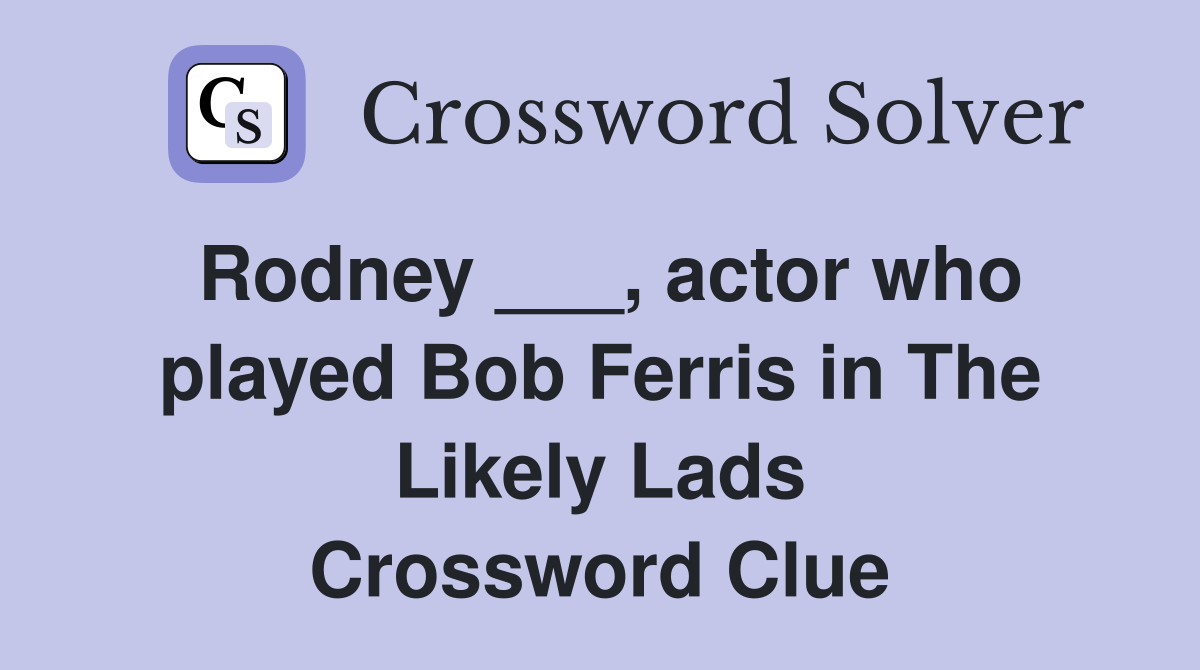 Rodney ___, actor who played Bob Ferris in The Likely Lads Crossword Clue