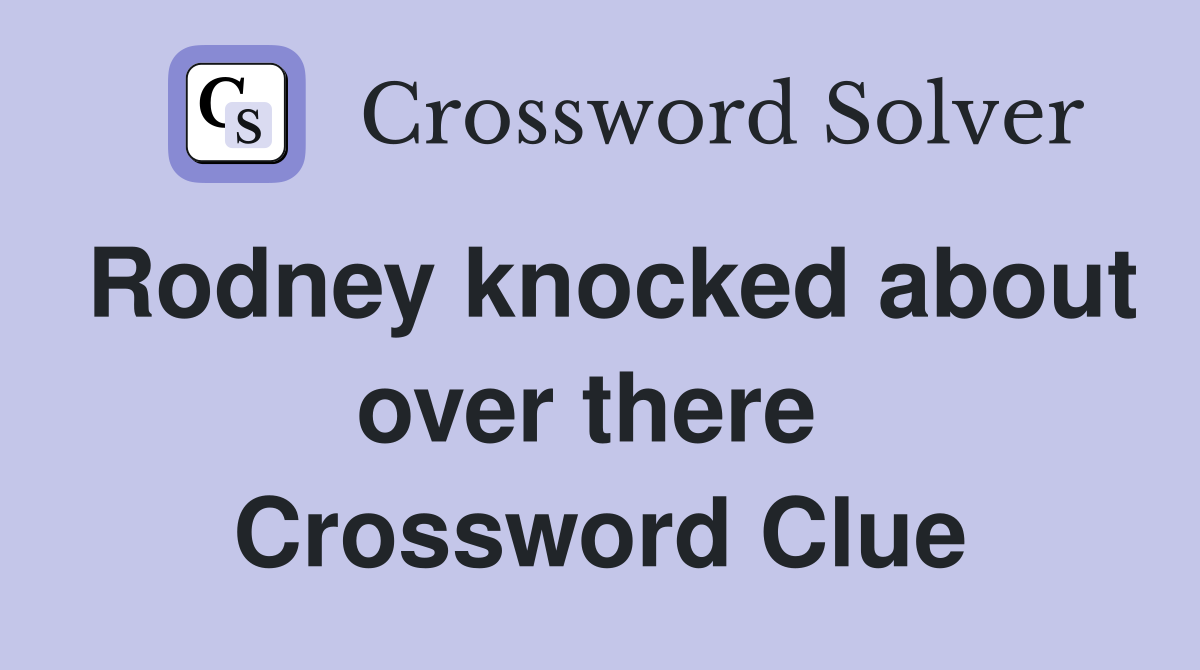 Rodney knocked about over there  Crossword Clue