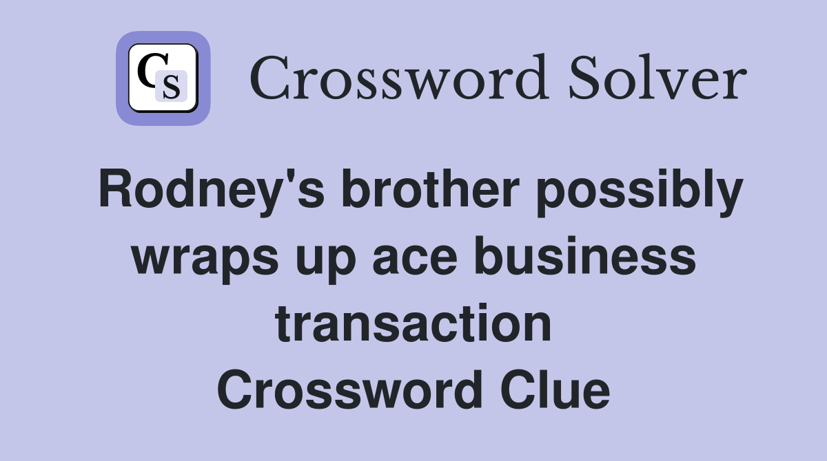 Rodney's brother possibly wraps up ace business transaction Crossword Clue