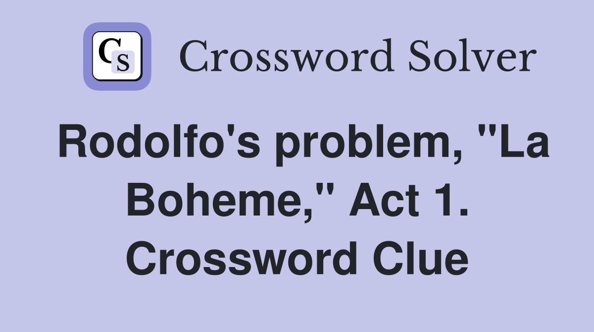 Rodolfo's problem, "La Boheme," Act 1. Crossword Clue
